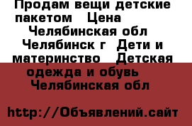 Продам вещи детские пакетом › Цена ­ 2 000 - Челябинская обл., Челябинск г. Дети и материнство » Детская одежда и обувь   . Челябинская обл.